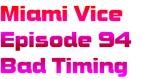 Miami Vice
Episode 94
Bad Timing